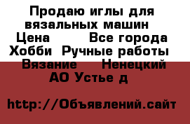 Продаю иглы для вязальных машин › Цена ­ 15 - Все города Хобби. Ручные работы » Вязание   . Ненецкий АО,Устье д.